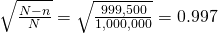 \sqrt{\frac{N-n}{N}} = \sqrt{\frac{999,500}{1,000,000}} = 0.997